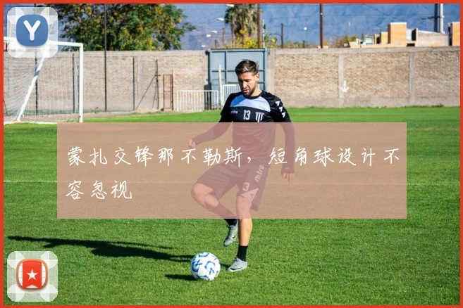蒙扎交锋那不勒斯，短角球设计不容忽视