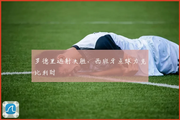 罗德里远射决胜，西班牙点球力克比利时