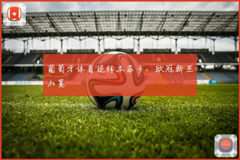 葡萄牙体育逆转本菲卡，欧冠新王加冕