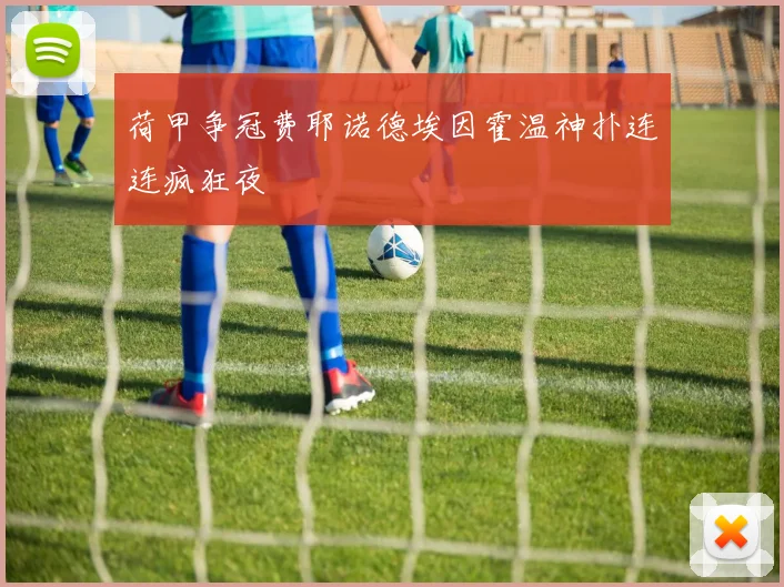 荷甲争冠费耶诺德埃因霍温神扑连连疯狂夜