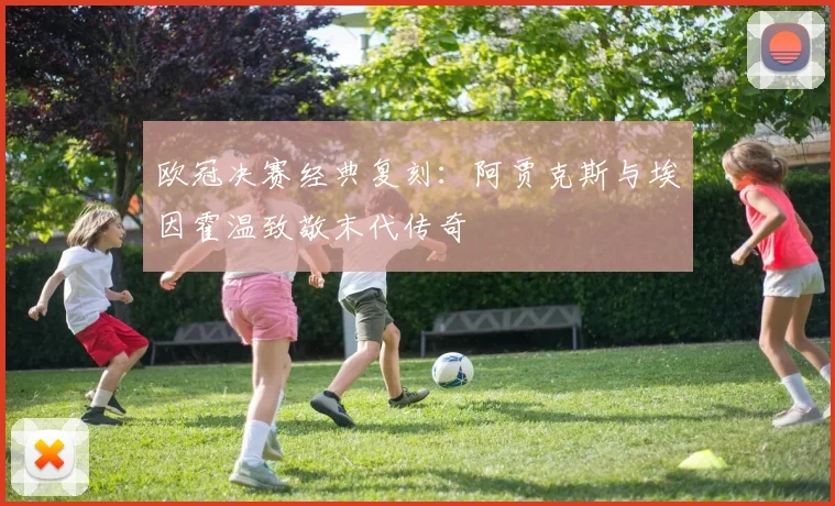 欧冠决赛经典复刻：阿贾克斯与埃因霍温致敬末代传奇