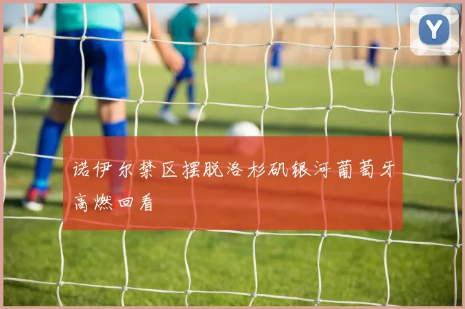 诺伊尔禁区摆脱洛杉矶银河葡萄牙高燃回看