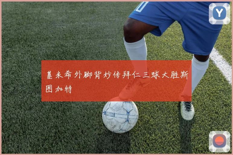 基米希外脚背妙传拜仁三球大胜斯图加特
