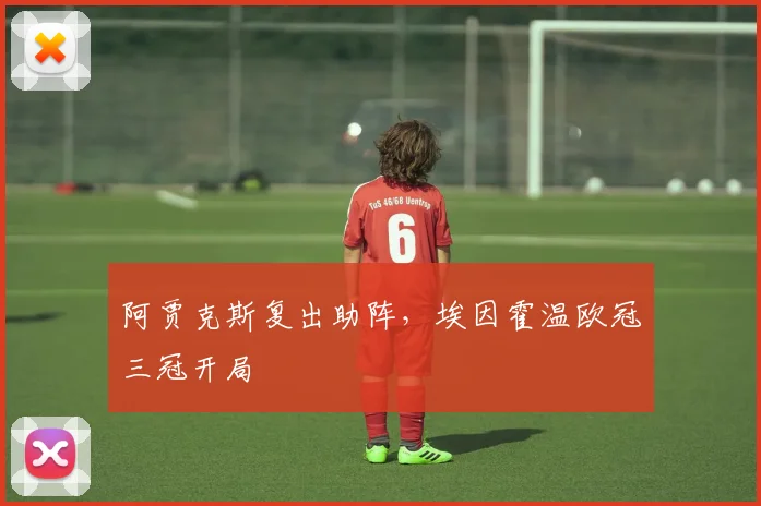 阿贾克斯复出助阵，埃因霍温欧冠三冠开局