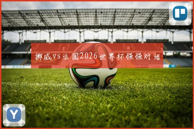 挪威vs法国2026世界杯强强对话
