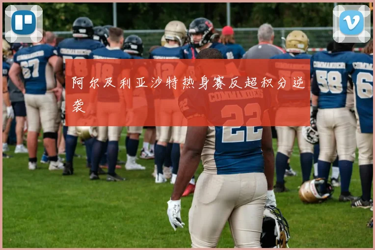 阿尔及利亚沙特热身赛反超积分逆袭