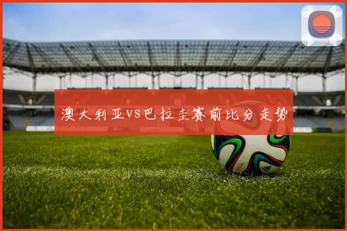 澳大利亚vs巴拉圭赛前比分走势