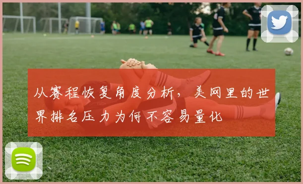 从赛程恢复角度分析，美网里的世界排名压力为何不容易量化