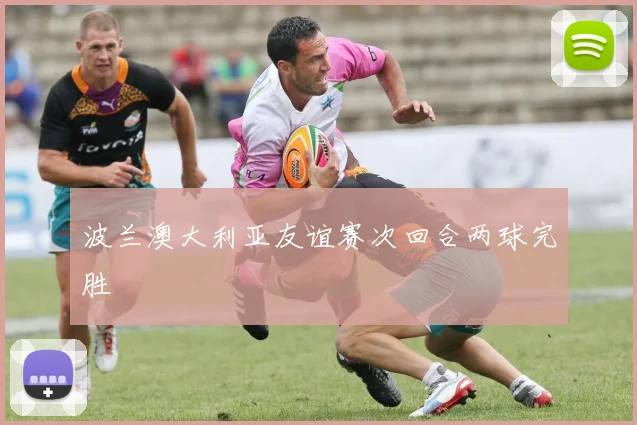 波兰澳大利亚友谊赛次回合两球完胜
