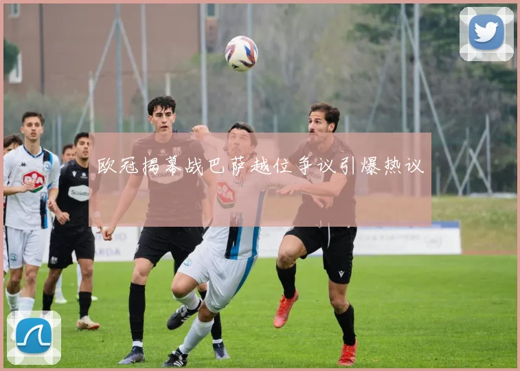欧冠揭幕战巴萨越位争议引爆热议