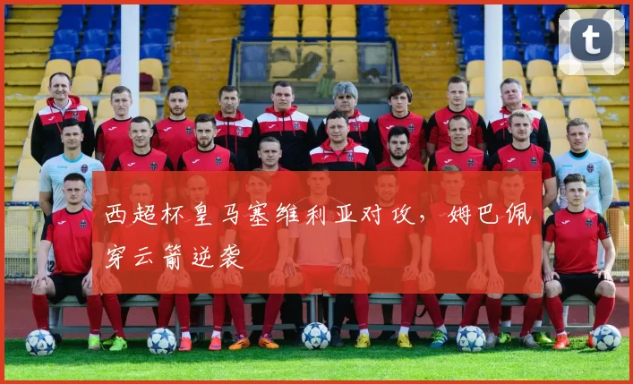 西超杯皇马塞维利亚对攻，姆巴佩穿云箭逆袭