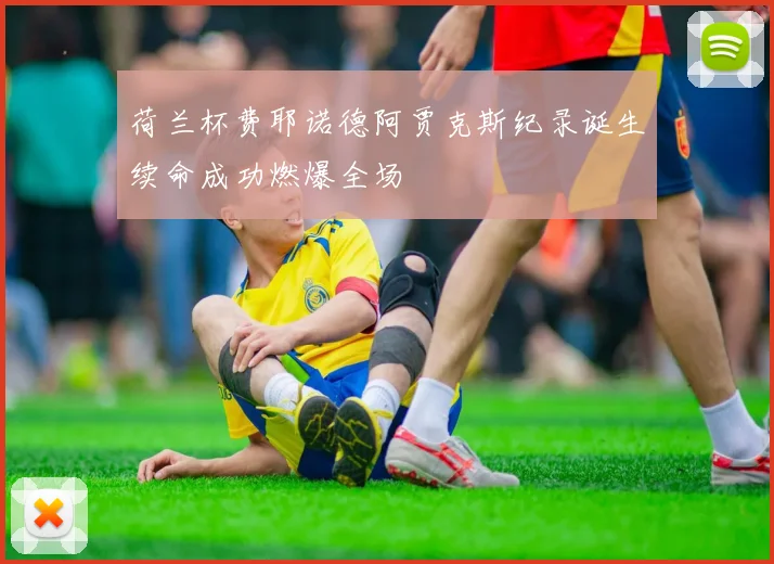 荷兰杯费耶诺德阿贾克斯纪录诞生续命成功燃爆全场