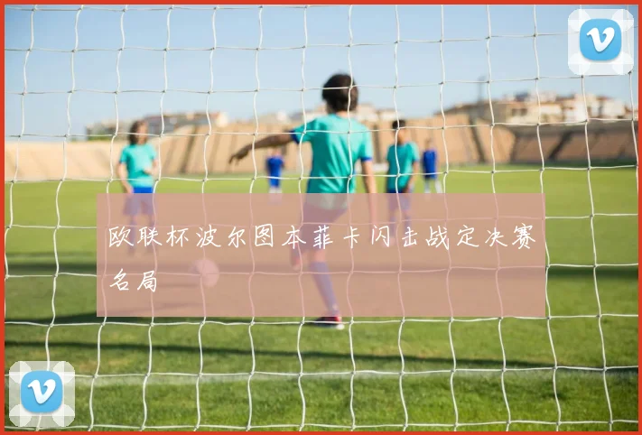 欧联杯波尔图本菲卡闪击战定决赛名局