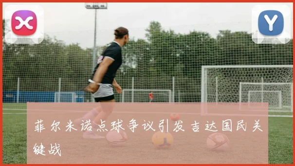 菲尔米诺点球争议引发吉达国民关键战