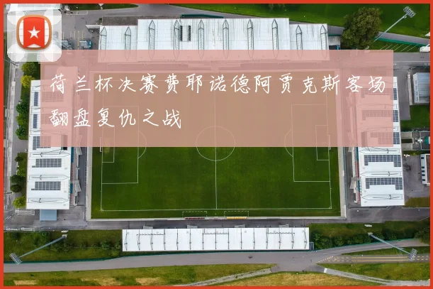 荷兰杯决赛费耶诺德阿贾克斯客场翻盘复仇之战