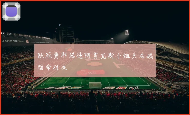 欧冠费耶诺德阿贾克斯小组头名战宿命对决