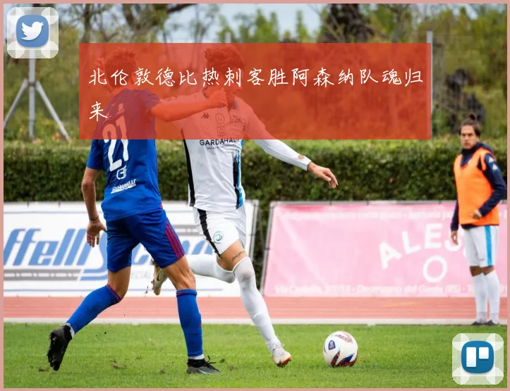 北伦敦德比热刺客胜阿森纳队魂归来