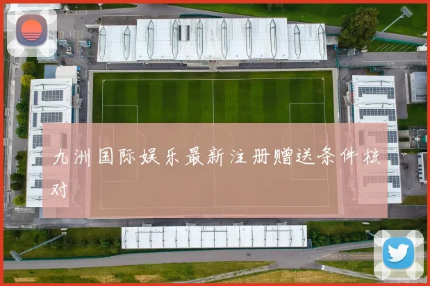 九洲国际娱乐最新注册赠送条件核对