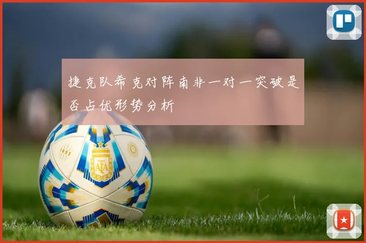 捷克队希克对阵南非一对一突破是否占优形势分析