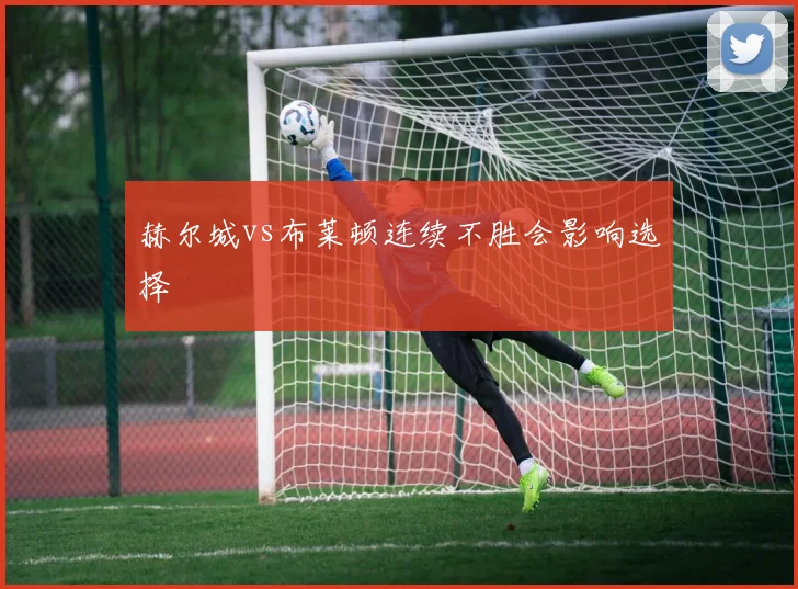 赫尔城vs布莱顿连续不胜会影响选择
