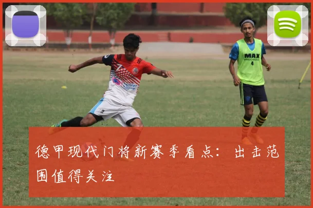 德甲现代门将新赛季看点：出击范围值得关注