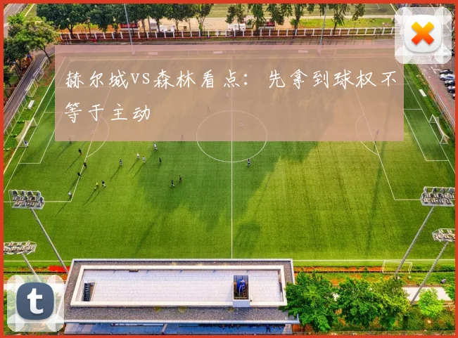 赫尔城vs森林看点：先拿到球权不等于主动