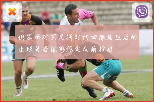 德容面对突尼斯时的回撤接应后的出球是否能够稳定向前推进