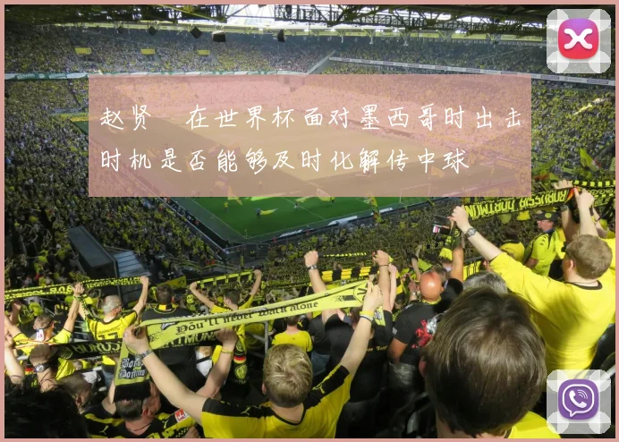 赵贤祐在世界杯面对墨西哥时出击时机是否能够及时化解传中球