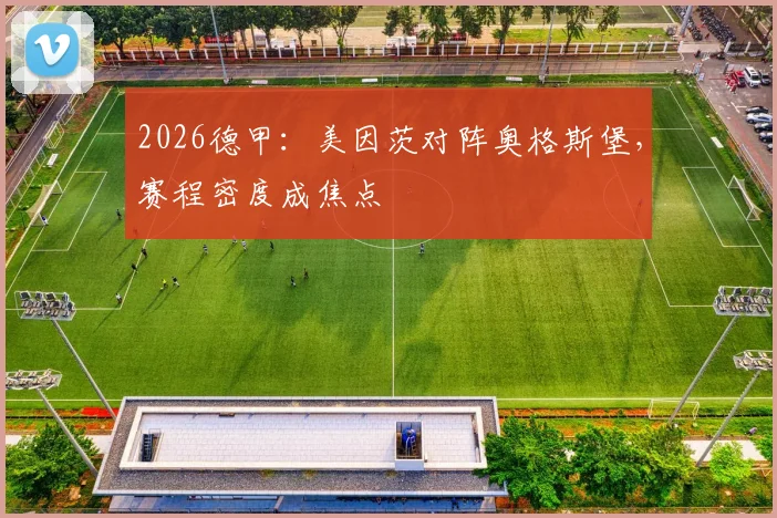 2026德甲：美因茨对阵奥格斯堡，赛程密度成焦点
