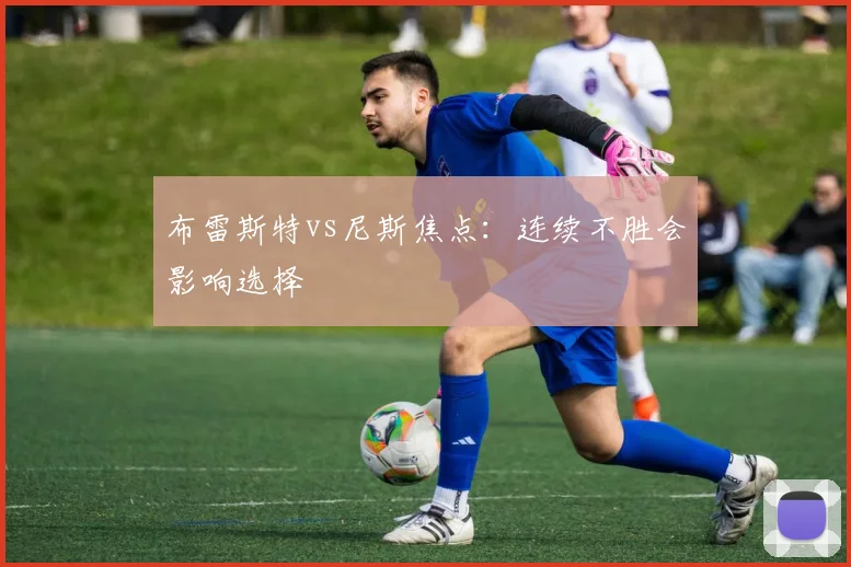 布雷斯特vs尼斯焦点：连续不胜会影响选择