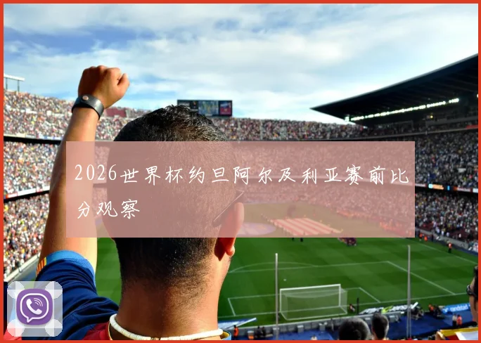 2026世界杯约旦阿尔及利亚赛前比分观察