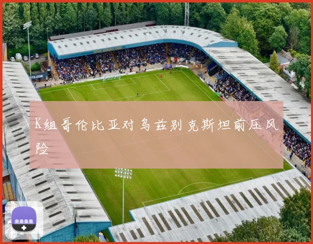 K组哥伦比亚对乌兹别克斯坦前压风险