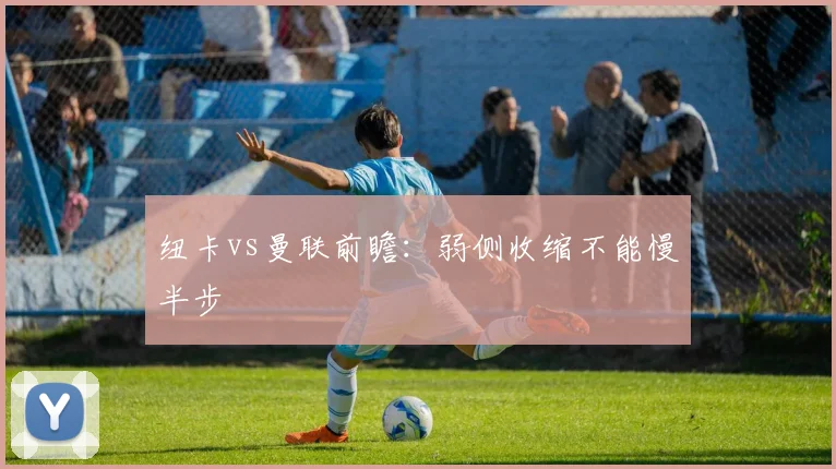 纽卡vs曼联前瞻：弱侧收缩不能慢半步