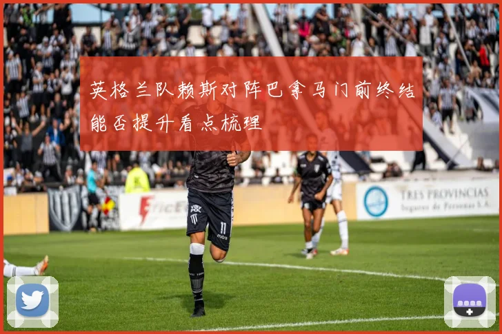 英格兰队赖斯对阵巴拿马门前终结能否提升看点梳理
