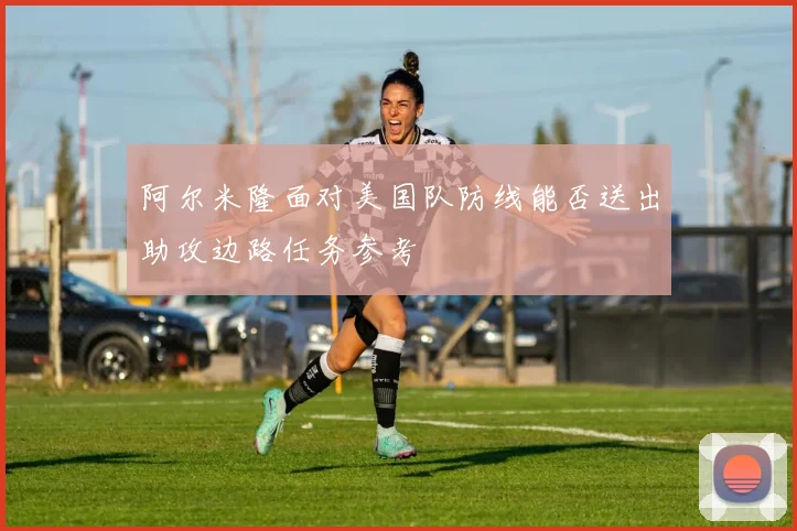 阿尔米隆面对美国队防线能否送出助攻边路任务参考