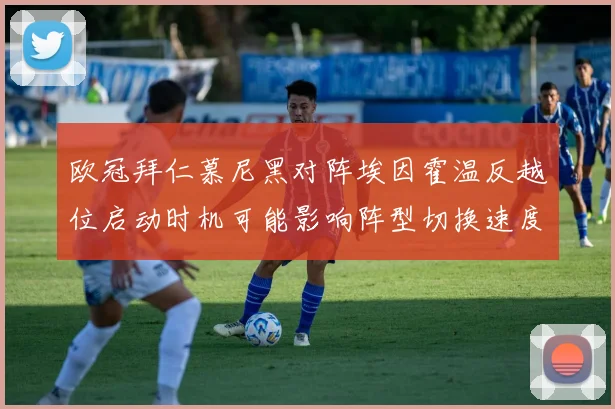 欧冠拜仁慕尼黑对阵埃因霍温反越位启动时机可能影响阵型切换速度