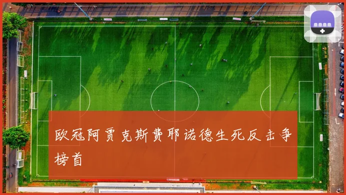 欧冠阿贾克斯费耶诺德生死反击争榜首