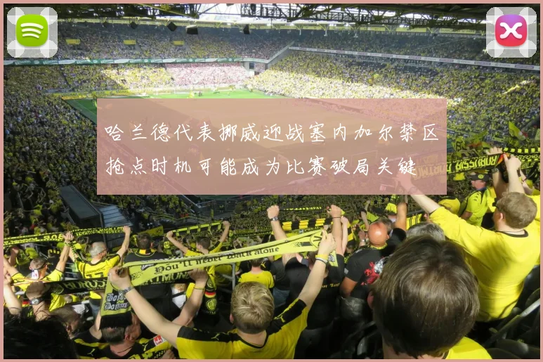 哈兰德代表挪威迎战塞内加尔禁区抢点时机可能成为比赛破局关键