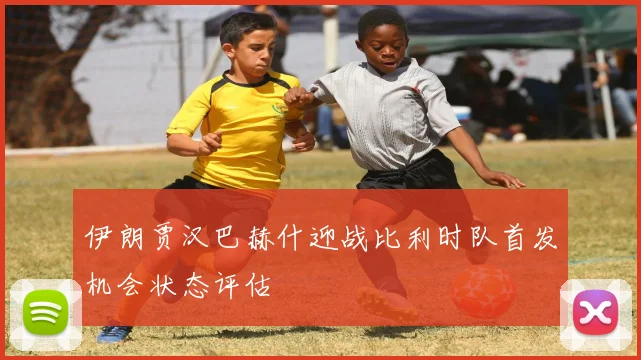 伊朗贾汉巴赫什迎战比利时队首发机会状态评估